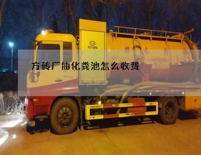方砖厂抽化粪池怎么收费 方砖厂抽化粪池怎么收费