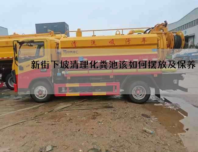 新街下坡清理化粪池该如何摆放及保养 新街下坡清理化粪池该如何摆放及保养