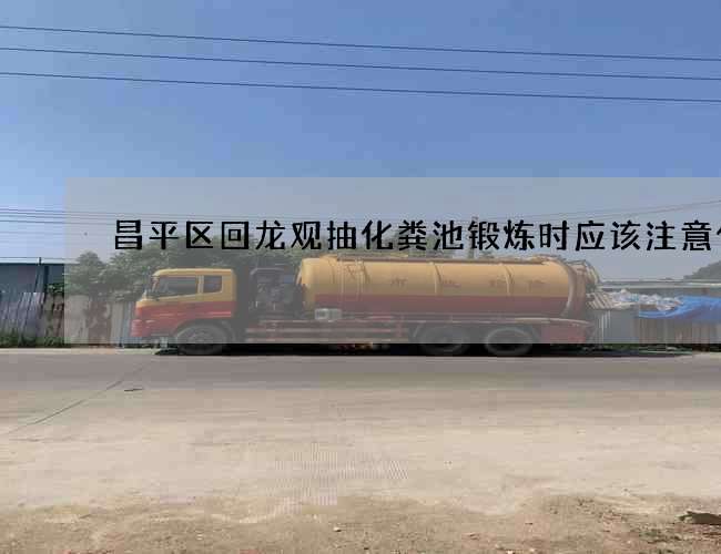 昌平区回龙观抽化粪池锻炼时应该注意什么 昌平区回龙观抽化粪池锻炼时应该注意什么