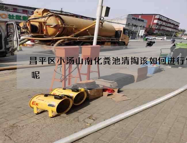 昌平区小汤山南化粪池清掏该如何进行保养呢 昌平区小汤山南化粪池清掏该如何进行保养呢