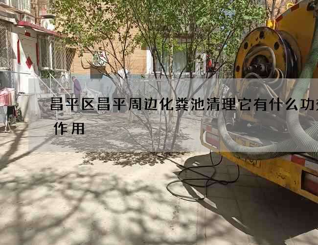 昌平区昌平周边化粪池清理它有什么功效及作用 昌平区昌平周边化粪池清理它有什么功效及作用