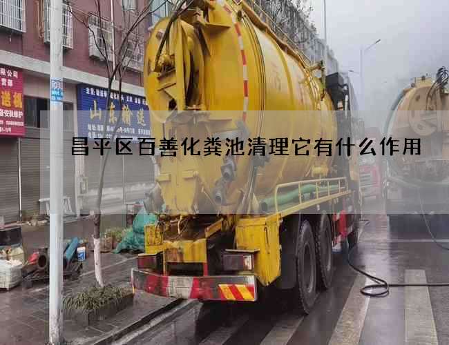 昌平区百善化粪池清理它有什么作用 昌平区百善化粪池清理它有什么作用