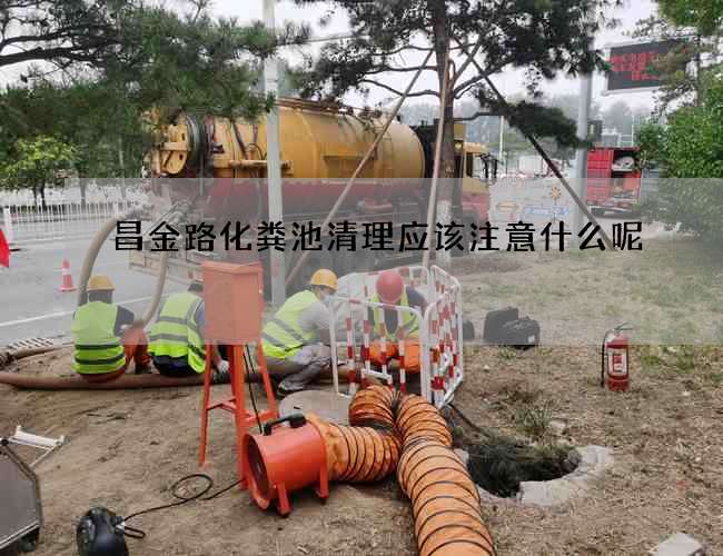 昌金路化粪池清理应该注意什么呢 昌金路化粪池清理应该注意什么呢