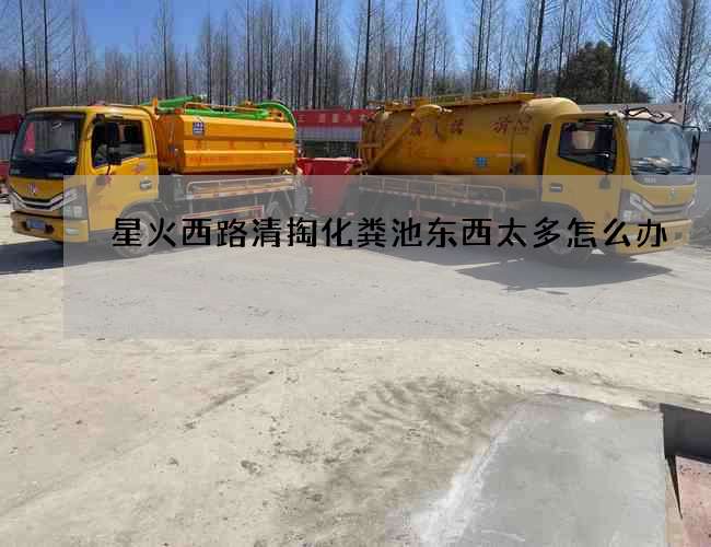 星火西路清掏化粪池东西太多怎么办 星火西路清掏化粪池东西太多怎么办