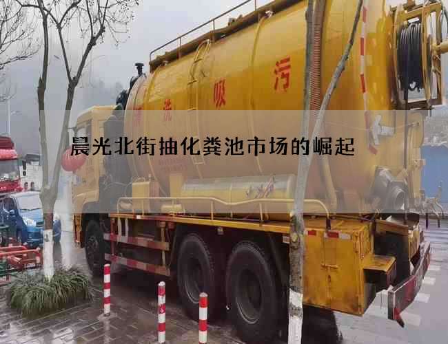 晨光北街抽化粪池市场的崛起 晨光北街抽化粪池市场的崛起
