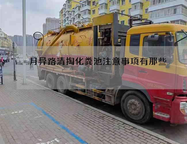 月异路清掏化粪池注意事项有那些 月异路清掏化粪池注意事项有那些