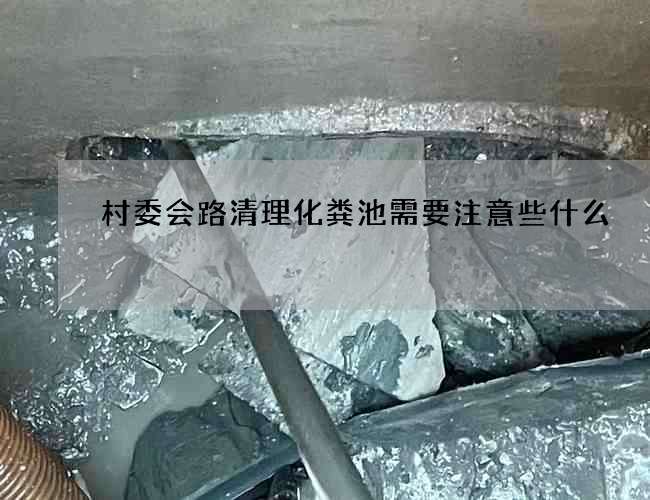 村委会路清理化粪池需要注意些什么