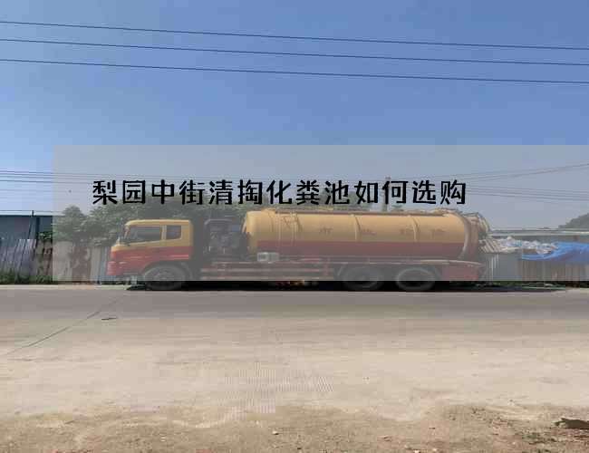 梨园中街清掏化粪池如何选购?