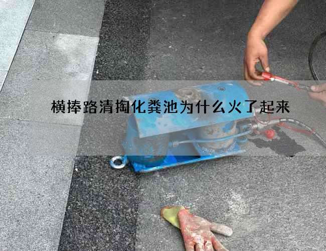 横捧路清掏化粪池为什么火了起来