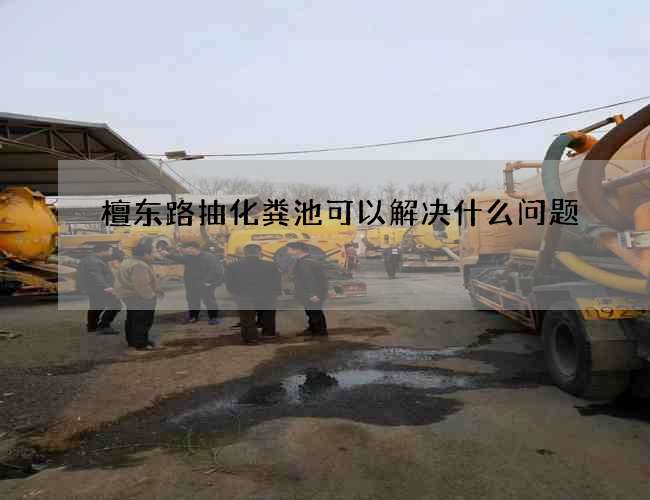 檀东路抽化粪池可以解决什么问题