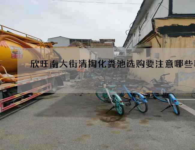 欣旺南大街清掏化粪池选购要注意哪些事项