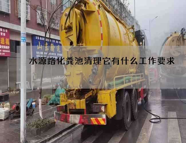 水源路化粪池清理它有什么工作要求 水源路化粪池清理它有什么工作要求