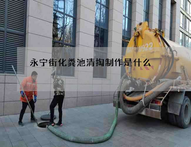 永宁街化粪池清掏制作是什么