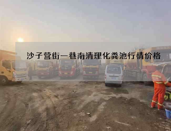 沙子营街一巷南清理化粪池行情价格 沙子营街一巷南清理化粪池行情价格