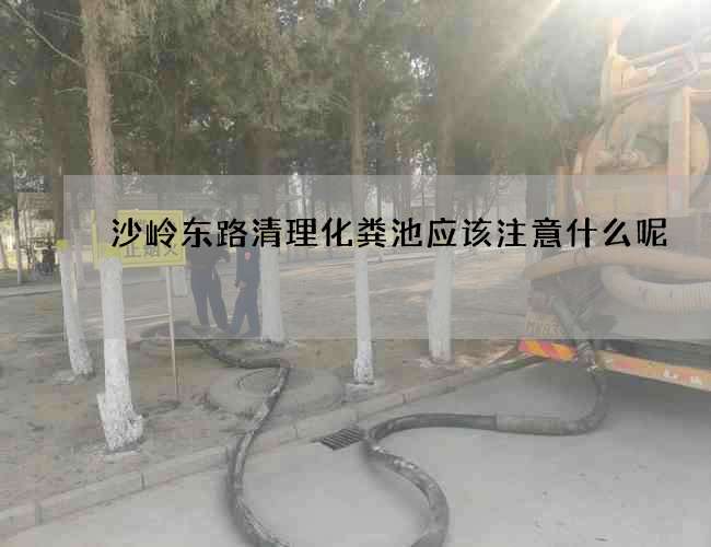 沙岭东路清理化粪池应该注意什么呢 沙岭东路清理化粪池应该注意什么呢