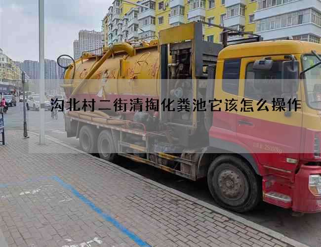 沟北村二街清掏化粪池它该怎么操作