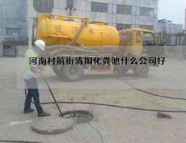 河南村前街清掏化粪池什么公司好 河南村前街清掏化粪池什么公司好