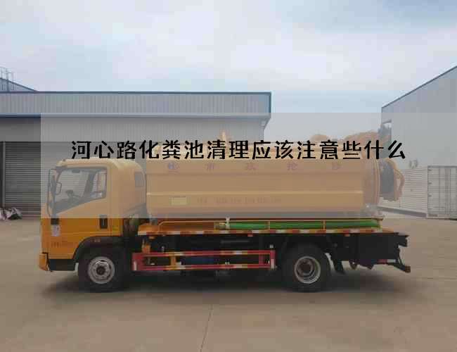 河心路化粪池清理应该注意些什么?