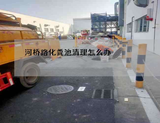 河桥路化粪池清理怎么办? 河桥路化粪池清理怎么办?