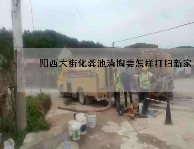 泃阳西大街化粪池清掏要怎样打扫新家 泃阳西大街化粪池清掏要怎样打扫新家