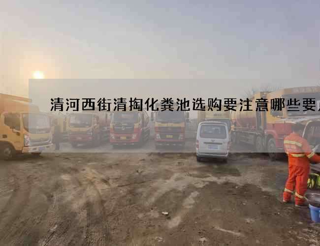 清河西街清掏化粪池选购要注意哪些要点