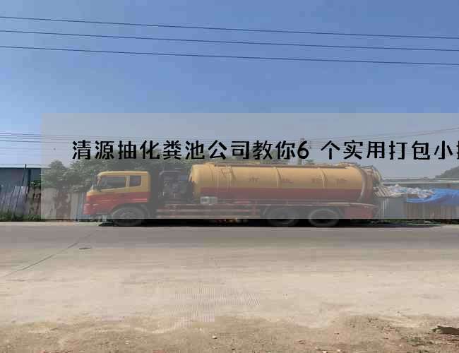清源抽化粪池公司教你6个实用打包小技巧