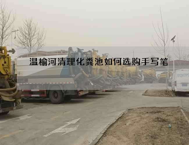 温榆河清理化粪池如何选购手写笔