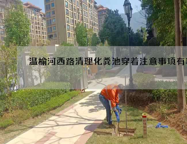温榆河西路清理化粪池穿着注意事项有哪些
