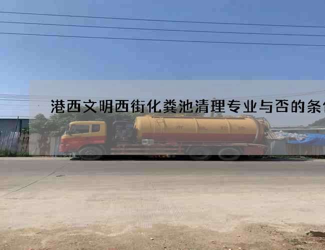 港西文明西街化粪池清理专业与否的条件