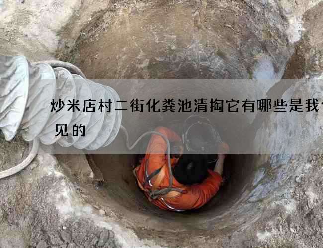 炒米店村二街化粪池清掏它有哪些是我们常见的