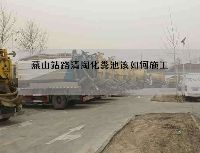 燕山站路清掏化粪池该如何施工