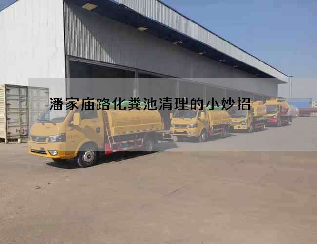 潘家庙路化粪池清理的小妙招 潘家庙路化粪池清理的小妙招