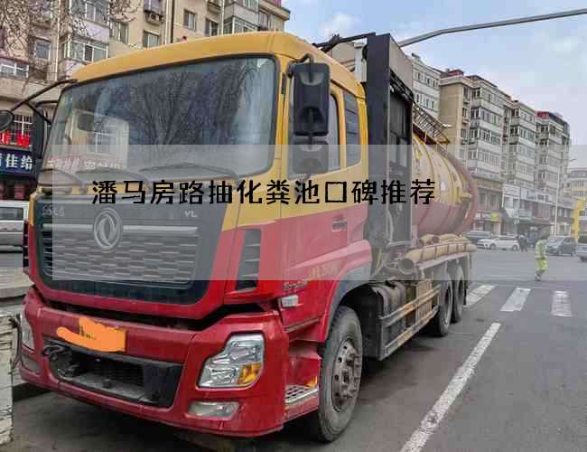 潘马房路抽化粪池口碑推荐 潘马房路抽化粪池口碑推荐