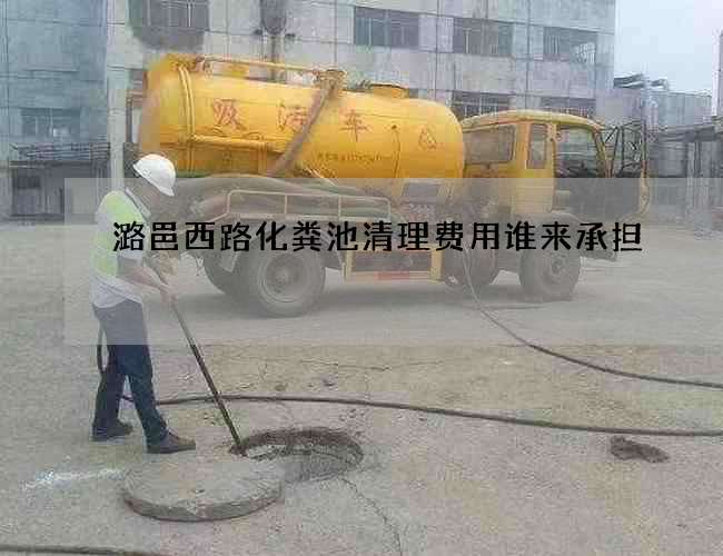 潞邑西路化粪池清理费用谁来承担? 潞邑西路化粪池清理费用谁来承担?