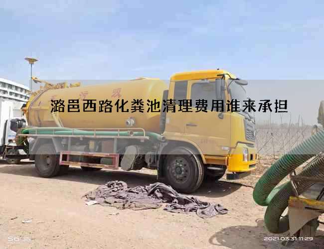 潞邑西路化粪池清理费用谁来承担? 潞邑西路化粪池清理费用谁来承担?
