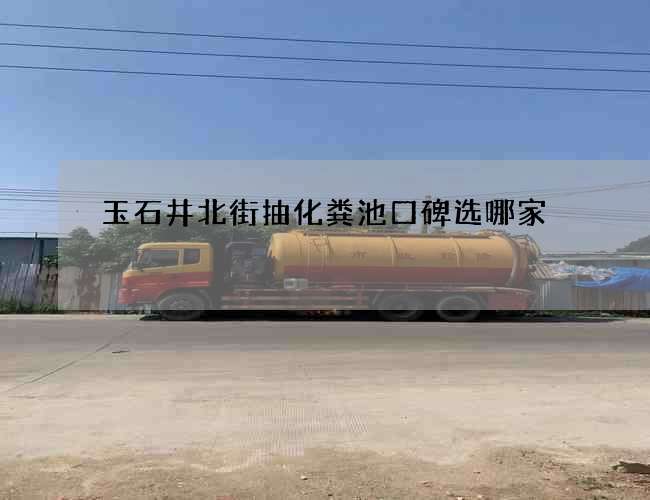 玉石井北街抽化粪池口碑选哪家