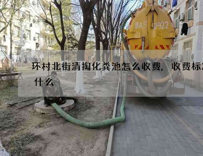 环村北街清掏化粪池怎么收费,收费标准是什么