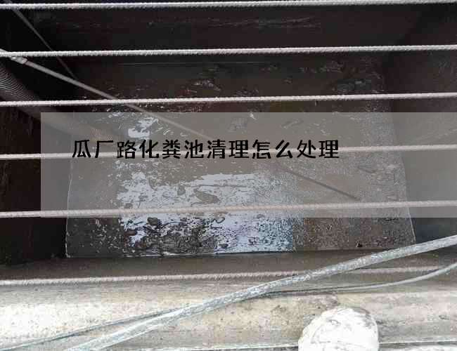 瓜厂路化粪池清理怎么处理?