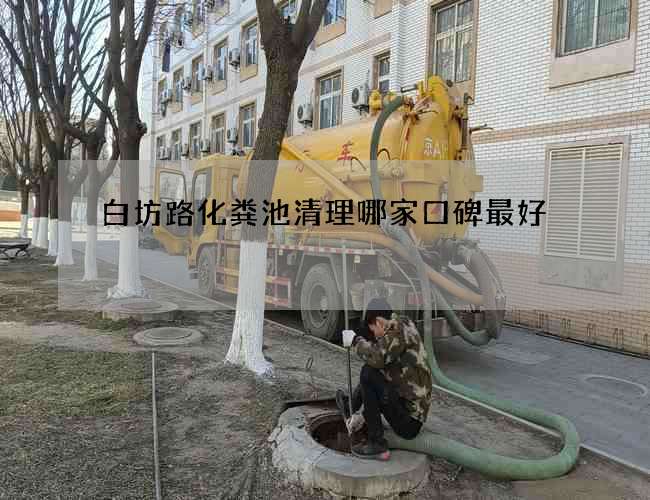 白坊路化粪池清理哪家口碑最好 白坊路化粪池清理哪家口碑最好