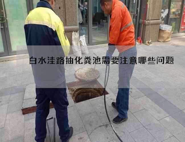 白水洼路抽化粪池需要注意哪些问题