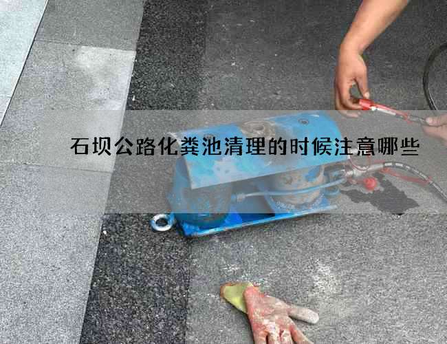 石坝公路化粪池清理的时候注意哪些