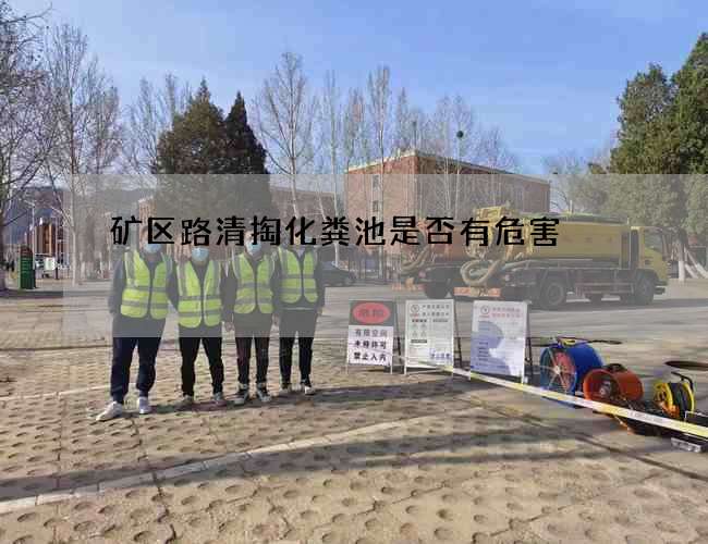矿区路清掏化粪池是否有危害 矿区路清掏化粪池是否有危害