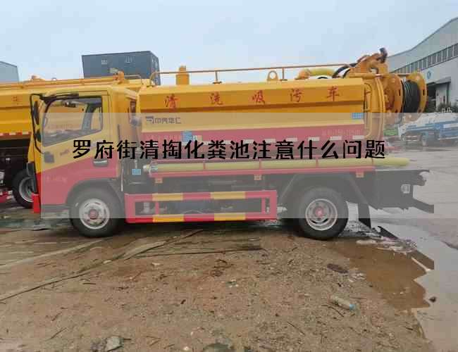 罗府街清掏化粪池注意什么问题