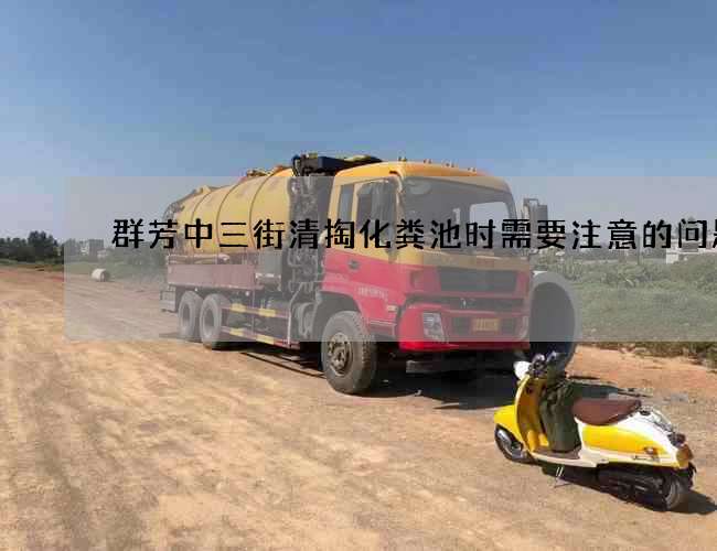 群芳中三街清掏化粪池时需要注意的问题