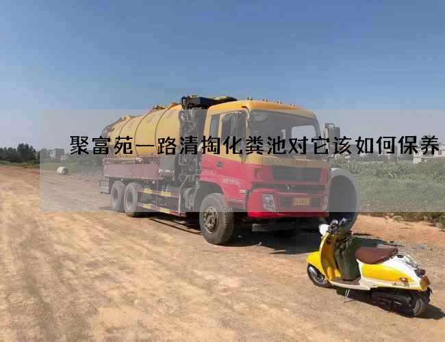 聚富苑一路清掏化粪池对它该如何保养