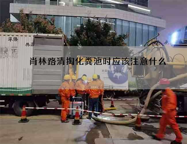 肖林路清掏化粪池时应该注意什么?