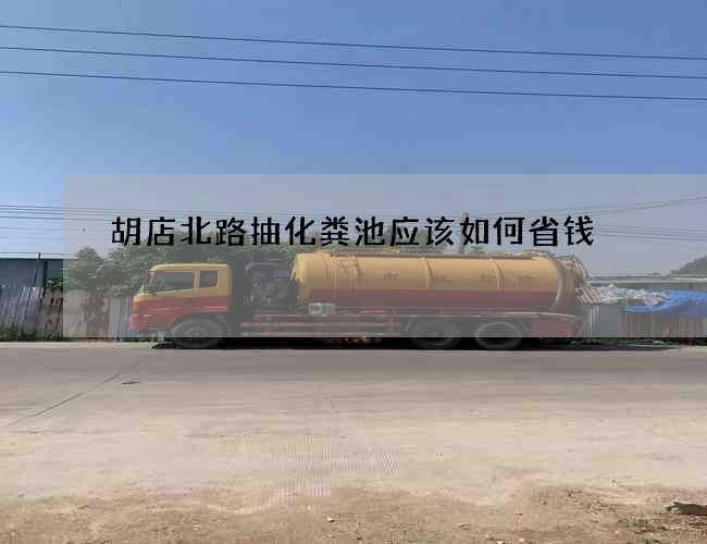 胡店北路抽化粪池应该如何省钱 胡店北路抽化粪池应该如何省钱