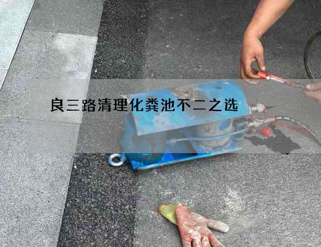 良三路清理化粪池不二之选