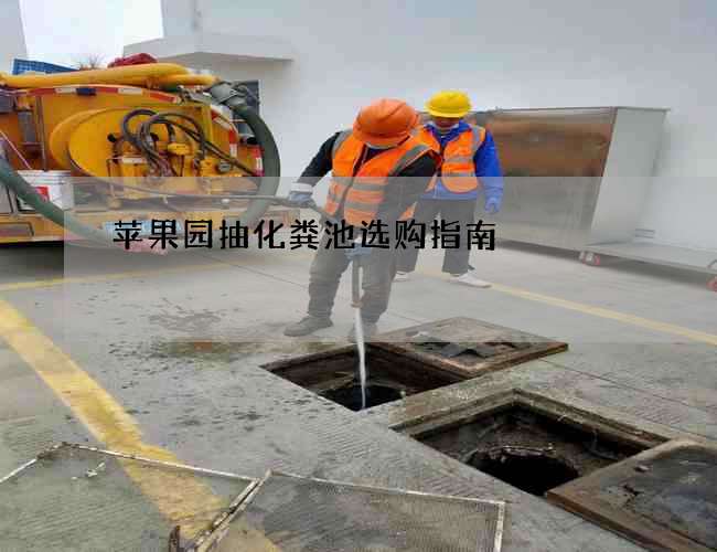 苹果园抽化粪池选购指南 苹果园抽化粪池选购指南