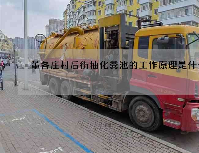 董各庄村后街抽化粪池的工作原理是什么